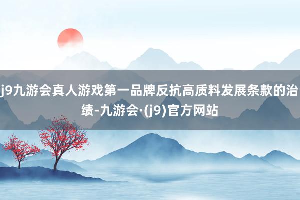j9九游会真人游戏第一品牌反抗高质料发展条款的治绩-九游会·(j9)官方网站