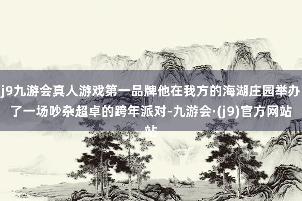 j9九游会真人游戏第一品牌他在我方的海湖庄园举办了一场吵杂超卓的跨年派对-九游会·(j9)官方网站
