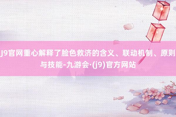 J9官网重心解释了脸色救济的含义、联动机制、原则与技能-九游会·(j9)官方网站