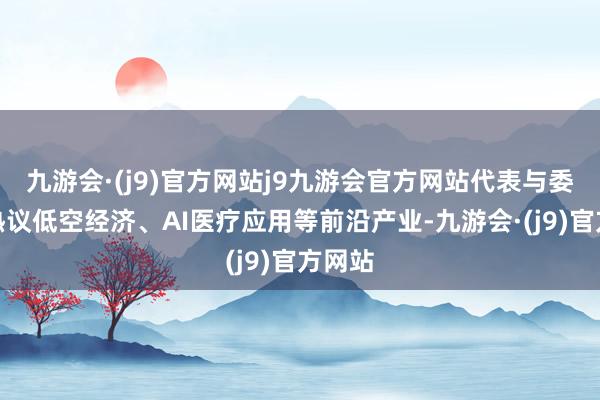 九游会·(j9)官方网站j9九游会官方网站代表与委员们热议低空经济、AI医疗应用等前沿产业-九游会·(j9)官方网站
