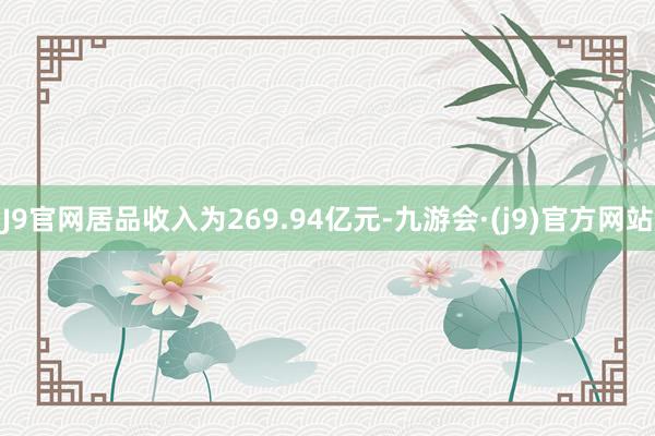 J9官网居品收入为269.94亿元-九游会·(j9)官方网站